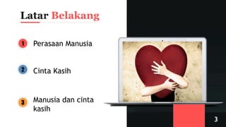 Belakang
1 Perasaan Manusia
2 Cinta Kasih
3 Manusia dan cinta
kasih
 