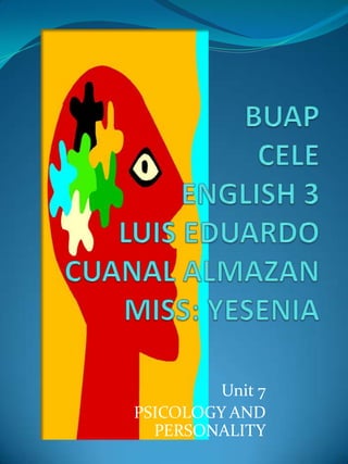 BUAPCELEENGLISH 3LUIS EDUARDO CUANAL ALMAZAN MISS: YESENIA Unit 7 PSICOLOGY AND PERSONALITY 