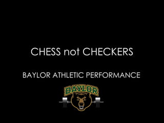 CHESS not CHECKERS

BAYLOR ATHLETIC PERFORMANCE
 
