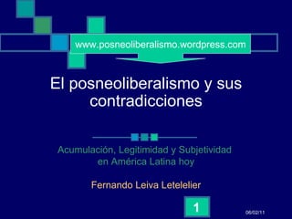 El posneoliberalismo y sus contradicciones Acumulaci ó n, Legitimidad y Subjetividad  en Am é rica Latina hoy Fernando Leiva Letelelier 06/02/11 www.posneoliberalismo.wordpress.com 