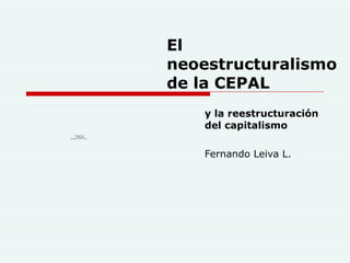 El neoestructuralismo de la CEPAL y la reestructuraci ón del capitalismo   Fernando Leiva L. 