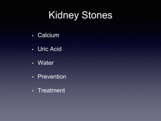 Kidney Stones
• Calcium
• Uric Acid
• Water
• Prevention
• Treatment
 