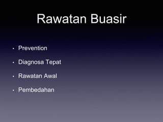 Rawatan Buasir
• Prevention
• Diagnosa Tepat
• Rawatan Awal
• Pembedahan
 