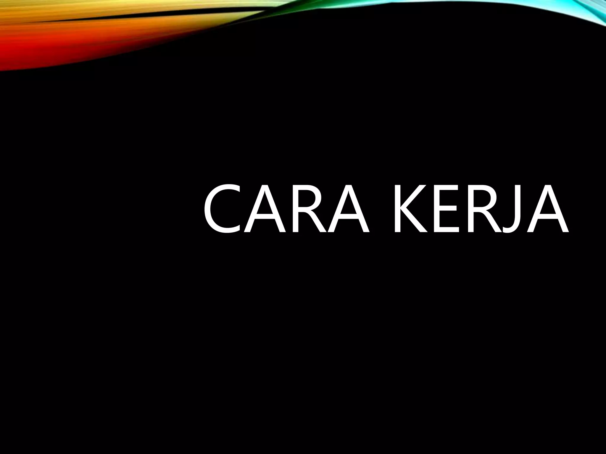 CARA KERJA
 