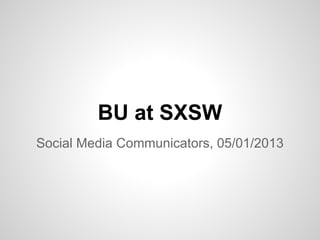 BU at SXSW
Social Media Communicators, 05/01/2013
 