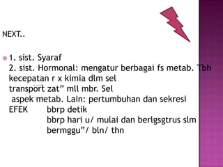 NEXT..
 1. sist. Syaraf
2. sist. Hormonal: mengatur berbagai fs metab. Tbh
kecepatan r x kimia dlm sel
transport zat” mll mbr. Sel
aspek metab. Lain: pertumbuhan dan sekresi
EFEK bbrp detik
bbrp hari u/ mulai dan berlgsgtrus slm
bermggu”/ bln/ thn
 