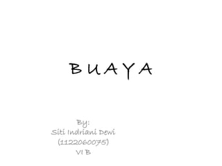 B U A Y A
By:
Siti Indriani Dewi
(1122060075)
VI B
 
