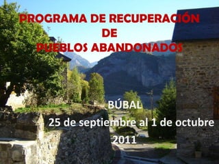PROGRAMA DE RECUPERACIÓN DE PUEBLOS ABANDONADOS BÚBAL      25 de septiembre al 1 de octubre 2011 
