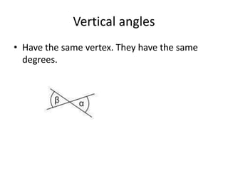 Vertical anglesHave the same vertex. They have the same degrees.