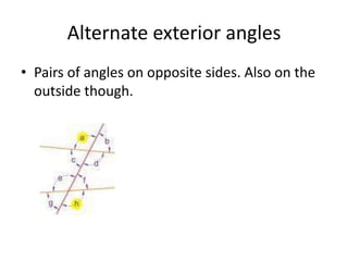 Alternate exterior anglesPairs of angles on opposite sides. Also on the outside though.