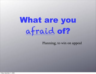 What are you
                             afraid of?
                                Planning, to win on appeal




Friday, December 11, 2009
 