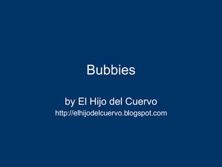 Bubbies by El Hijo del Cuervo http://elhijodelcuervo.blogspot.com 