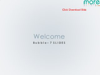 Click Download Slide




Welcome
Bubble– 7 SLIDES
 