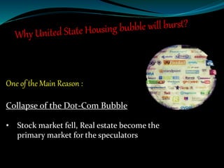 One of the Main Reason :
Collapse of the Dot-Com Bubble
• Stock market fell, Real estate become the
primary market for the speculators
 