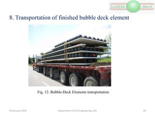 8. Transportation of finished bubble deck element
Department of Civil Engineering, UEC 18
Fig. 12. Bubble-Deck Elements transportation
24 January 2018
 