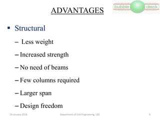 ADVANTAGES
 Structural
– Less weight
– Increased strength
– No need of beams
– Few columns required
– Larger span
– Design freedom
Department of Civil Engineering, UEC 924 January 2018
 