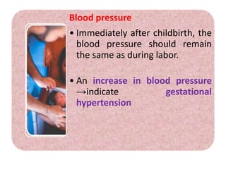 Blood pressure
• Immediately after childbirth, the
blood pressure should remain
the same as during labor.
• An increase in blood pressure
→indicate gestational
hypertension
 
