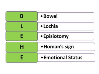 •Homan’s signH
•Emotional StatusE
•BowelB
•LochiaL
•EpisiotomyE
 