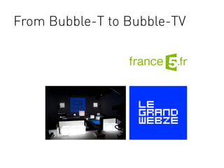 From Bubble-T to Bubble-TV
 