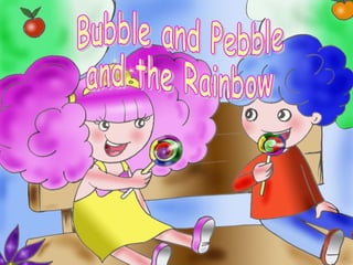 Bubble and Pebble  and the Rainbow 