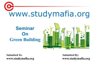 www.studymafia.org
Submitted To: Submitted By:
www.studymafia.org www.studymafia.org
Seminar
On
Green Building
 