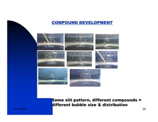 COMPOUND DEVELOPMENT




            Same slit pattern, different compounds =
                       pattern
            different bubble size & distribution
5/11/2009                                              20
 