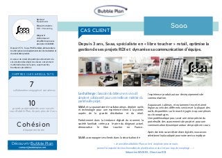 CHIFFRES CLES & RESULTATS
Depuis1974, Saaa,PMEfamiliale,démocratisele
toucher;grâceàseséquipementsdecommunicationet
devalorisationproduit..
Aucœur duretail, elle participe activement à la
sécurisationdes objets de valeurs, notamment
multimédia dans les hypers, supermarchés,
boutiques spécialisées.
10
grands projets pilotés avec succès
sous Bubble Plan, depuis plus de 3 ans
Cohésion
d’équipe renforcée
Secteur
Equipements
Départements
RDI / Marketing
Objectif
Uniformiseret
simplifierlesprocess
pourplusdelisibilité Depuis 3 ans, Saaa, spécialiste en « libre toucher » retail, optimise la
gestion de ses projets RDI et dynamise sa communication d’équipe.
Le challenge : basculer du tableur vers un outil
simple et collaboratif pour une meilleure maîtrise du
portefeuille projet.
SAAA et sa quarantaine de collaborateurs, déploie outils
et technologie pour une expérience client à la pointe,
auprès de la grande distribution et du retail.
Parfaitement dans la tendance digitale du moment, la
société familiale, créée par le père du dirigeant actuel,
démocratise le libre toucher en France..
SAAA accompagne ses clients dans la sécurisation de
l’expérience produit autour des équipements de
communication.
Auparavant, tableurs, et notamment excel, étaient
légion au sein des différents services et la plupart des
outils disponibles sur le marché, jugés trop complexes
ou chronophages.
Une problématique pour avoir une vision précise du
portefeuille, des avancements de projet et pour une
communication dynamique autour des projets en cours.
Aprèsdestestssuccessifsdediverslogiciels,nousavons
sélectionnéleplusadaptépournotreservice, explique
«JeconseilleraiBubblePlancarilestsimpledepriseenmain,
permetlamajoritédesfonctionnalitésdeplanification,maisn’estpastropchronophage….»
Sébastien BACKES , Directeur RDI
CAS CLIENT
Saaa
7
collaborateurs engagés et convaincus
contact@bubbleplan.net
Découvrir Bubble Plan
 