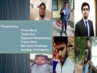 Presented by:
Prince Manji
Tanish Das
Saptarshi Bhattacharya
Prasun Mani
Md Irshad Siddhique
Soudeep Chakraborty
 