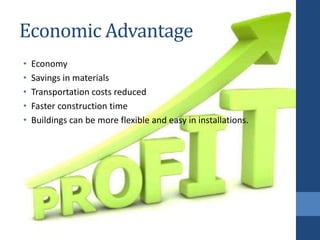 Economic Advantage
• Economy
• Savings in materials
• Transportation costs reduced
• Faster construction time
• Buildings can be more flexible and easy in installations.
 
