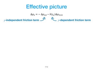 Effective picture
/107
Δpfr = − ΔpLO − h(γw)ΔpNLO
γ-independent friction term γ-dependent friction term
 