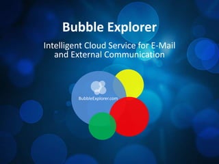 Bubble Explorer
Intelligent Cloud Service for E-Mail
and External Communication
BubbleExplorer.com
 