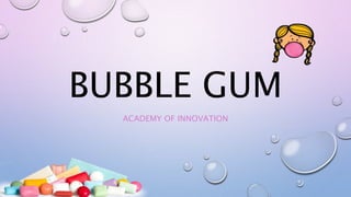 BUBBLE GUM
ACADEMY OF INNOVATION
 