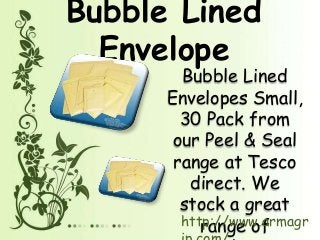 Bubble Lined
Envelope
Bubble Lined
Envelopes Small,
30 Pack from
our Peel & Seal
range at Tesco
direct. We
stock a great
range ofhttp://www.armagr
 