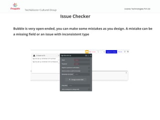 Tech&Socio-Cultural Group
Livares Technologies Pvt Ltd
Issue Checker
Bubble is very open-ended, you can make some mistakes as you design. A mistake can be
a missing field or an issue with inconsistent type
 