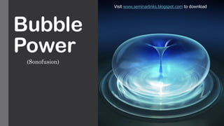 Bubble
Power
(Sonofusion)
Visit www.seminarlinks.blogspot.com to download
 
