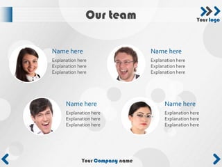 Our team                              Your logo




Name here                        Name here
Explanation here                 Explanation here
Explanation here                 Explanation here
Explanation here                 Explanation here




      Name here                        Name here
      Explanation here                 Explanation here
      Explanation here                 Explanation here
      Explanation here                 Explanation here




             Your Company name
 