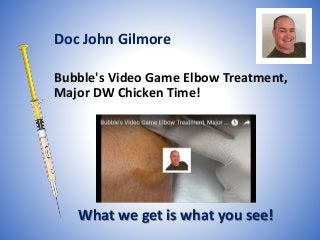 Bubble's Video Game Elbow Treatment,
Major DW Chicken Time!
What we get is what you see!
Doc John Gilmore
 