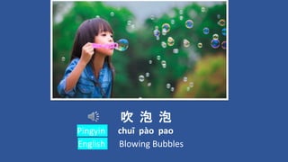 吹 泡 泡
chuī pào pao
Blowing Bubbles
Pingyin
English
 