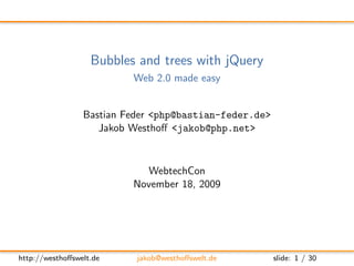 Bubbles and trees with jQuery
                          Web 2.0 made easy


                 Bastian Feder <php@bastian-feder.de>
                    Jakob Westhoﬀ <jakob@php.net>



                             WebtechCon
                          November 18, 2009




http://westhoﬀswelt.de     jakob@westhoﬀswelt.de        slide: 1 / 30
 