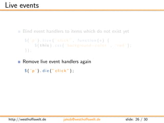 Live events


         Bind event handlers to items which do not exist yet
          $( ’p ’ ) . l i v e (” click ” , func...
