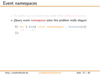Event namespaces

         To safely unbind events you need their callback function
         jQuery event namespaces solve...