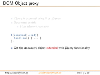 DOM Object proxy


        jQuery is accessed using $ or jQuery
        Document centric
              $(css selector).ope...