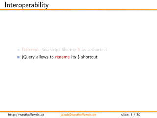 Interoperability




         Diﬀerent Javascript libs use $ as a shortcut
         jQuery allows to rename its $ shortcut...