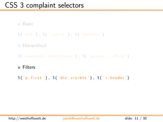 CSS 3 complaint selectors

         Basic

      $ ( ’#i d ’ ) , $ ( ’ . c l a s s ’ ) , $ ( ’ e l e m e n t ’ )

        ...