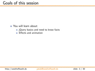 Goals of this session




         You will learn about:
               jQuery basics and need to know facts
             ...