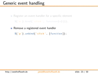 Generic event handling

         Register an event handler for a speciﬁc element
          $ ( ’ p ’ ) . bind ( ’ c l i c ...
