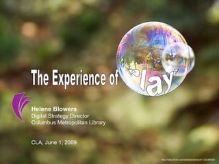 http://www.flickr.com/photos/stansich/133438545/ The Experience of Play! Helene Blowers Digital Strategy Director  Columbus Metropolitan Library CLA, June 1, 2009 