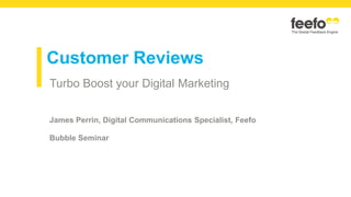 Customer Reviews
Turbo Boost your Digital Marketing
James Perrin, Digital Communications Specialist, Feefo
Bubble Seminar
 