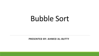 Bubble Sort
PRESENTED BY: AHMED AL-BUTTY
 