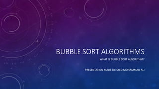 BUBBLE SORT ALGORITHMS
WHAT IS BUBBLE SORT ALGORITHM?
PRESENTATION MADE BY: SYED MOHAMMAD ALI
 